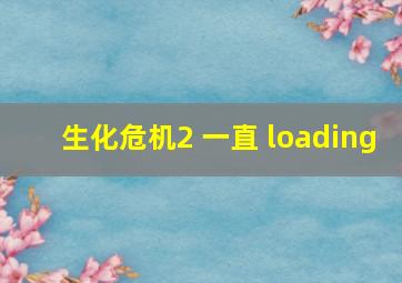 生化危机2 一直 loading